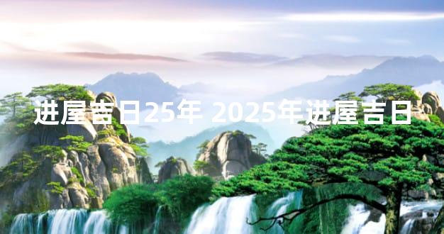 进屋吉日25年 2025年进屋吉日